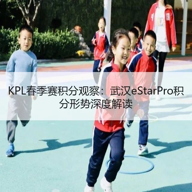 KPL春季赛积分观察：武汉eStarPro积分形势深度解读